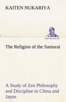 The Religion of the Samurai A Study of Zen Philosophy and Discipline in China and Japan