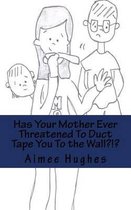 Has Your Mother Ever Threatened To Duct Tape You To the Wall?!?