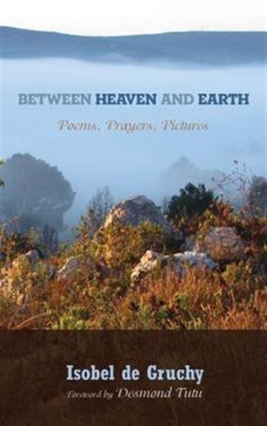 Titel: BETWEEN HEAVEN AND EARTH. Gedichten, gebeden, foto's. Isobel de Gruchy, voorwoord Desmond Tutu. Boekcover met mistige heuvels en rotsachtige vegetatie.