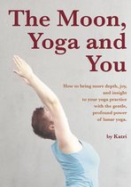 The Moon, Yoga and You How to bring more depth, joy, and insight to your yoga practice with the gentle, profound power of lunar yoga.