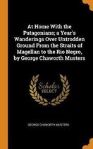 At Home with the Patagonians; A Year's Wanderings Over Untrodden Ground from the Straits of Magellan to the Rio Negro, by George Chaworth Musters