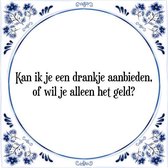 Tegeltje met Spreuk (Tegeltjeswijsheid): Kan ik je een drankje aanbieden, of wil je alleen het geld? + Kado verpakking & Plakhanger