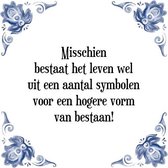 Tegeltje met Spreuk (Tegeltjeswijsheid): Misschien bestaat het leven wel uit een aantal symbolen voor een hogere vorm van bestaan! + Kado verpakking & Plakhanger