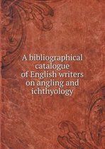 A bibliographical catalogue of English writers on angling and ichthyology