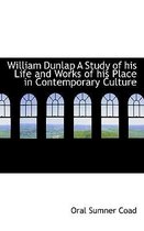 William Dunlap a Study of His Life and Works of His Place in Contemporary Culture