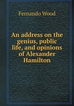 An address on the genius, public life, and opinions of Alexander Hamilton