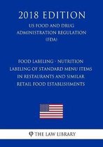 Food Labeling - Nutrition Labeling of Standard Menu Items in Restaurants and Similar Retail Food Establishments (Us Food and Drug Administration Regulation) (Fda) (2018 Edition)