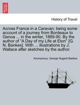 Across France in a Caravan; Being Some Account of a Journey from Bordeaux to Genoa ... in the Winter, 1889-90. by the Author of a Day of My Life at Eton [G. N. Bankes]. with ... Il