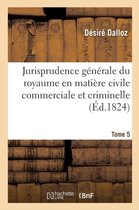 Sciences Sociales- Jurisprudence G�n�rale Du Royaume En Mati�re Civile Commerciale Et Criminelle Tome 5