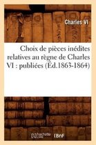 Histoire- Choix de Pi�ces In�dites Relatives Au R�gne de Charles VI: Publi�es (�d.1863-1864)