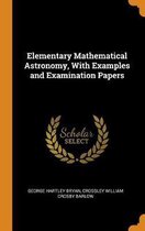 Elementary Mathematical Astronomy, with Examples and Examination Papers