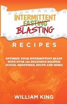 Intermittent Blasting Recipes: Optimize Your Intermittent Blast with Over 100 Delicious Recipes