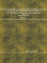 A Critical and Chronological History of the Rise, Progress, Declension, and Rivival Volume 1