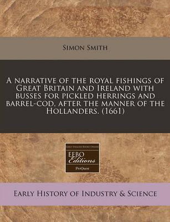 A Narrative of the Royal Fishings of Great Britain and Ireland with Busses for Pickled Herrings and Barrel-Cod, After the Manner of the Hollanders. (1661)