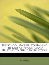 The School Manual, Containing the Laws of Rhode Island Relating to Public Instruction