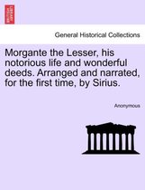 Morgante the Lesser, His Notorious Life and Wonderful Deeds. Arranged and Narrated, for the First Time, by Sirius.