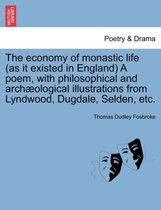 The Economy of Monastic Life (as It Existed in England) a Poem, with Philosophical and Archaeological Illustrations from Lyndwood, Dugdale, Selden, Etc.