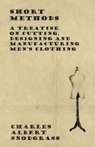 Short Methods - A Treatise on Cutting, Designing and Manufacturing Men's Clothing