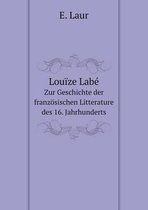 Louize Labe Zur Geschichte der franzoesischen Litterature des 16. Jahrhunderts