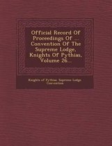 Official Record of Proceedings of ... Convention of the Supreme Lodge, Knights of Pythias, Volume 26...