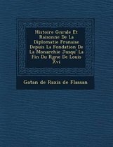 Histoire G N Rale Et Raisonn E de La Diplomatie Fran Aise Depuis La Fondation de La Monarchie Jusqu' La Fin Du R Gne de Louis XVI