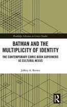 Routledge Advances in Comics Studies- Batman and the Multiplicity of Identity