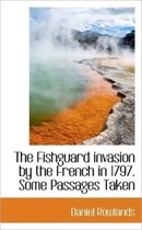 The Fishguard Invasion by the French in 1797. Some Passages Taken