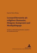 Beitraege Zur Europaeischen Musikgeschichte- Leonard Bernstein ALS Religioeser Humanist, Dirigent, Komponist Und Musikpaedagoge