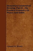Elementary Geometrical Drawing. Part II - The Practical Geometry Of Planes And Solids