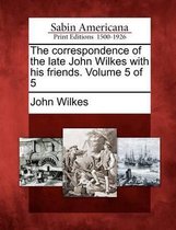 The Correspondence of the Late John Wilkes with His Friends. Volume 5 of 5