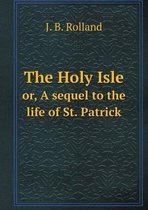 The Holy Isle or, A sequel to the life of St. Patrick