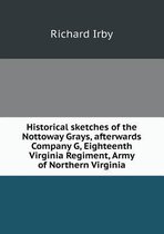 Historical Sketches of the Nottoway Grays, Afterwards Company G, Eighteenth Virginia Regiment, Army of Northern Virginia