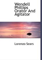 Wendell Phillips Orator and Agitator