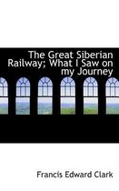 The Great Siberian Railway; What I Saw on My Journey