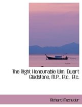 The Right Honourable Wm. Ewart Gladstone, M.P., Etc., Etc.