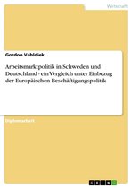 Arbeitsmarktpolitik in Schweden und Deutschland - ein Vergleich unter Einbezug der Europäischen Beschäftigungspolitik