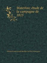 Waterloo; étude de la campagne de 1815