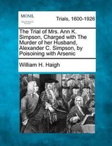 The Trial of Mrs. Ann K. Simpson, Charged with the Murder of Her Husband, Alexander C. Simpson, by Poisoining with Arsenic