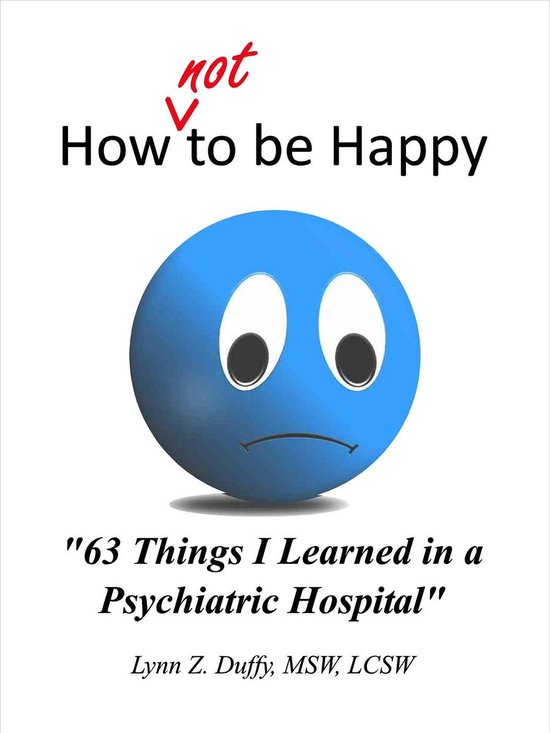 How Not To Be Happy: 63 Things I Learned In A Psychiatric Ho ... - cover