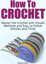 Omslag How to Crochet: Master the Crochet with Simple Methods and Easy to Follow Stitches and Tricks