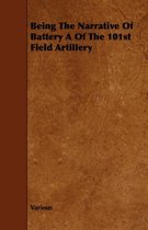 Being The Narrative Of Battery A Of The 101st Field Artillery
