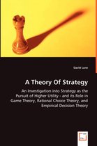 A Theory Of Strategy - An Investigation into Strategy as the Pursuit of Higher Utility - and its Role in Game Theory, Rational Choice Theory, and Empirical Decision Theory