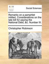 Remarks on a Pamphlet Intitled, Considerations on the Late Bill for Paying the National Debt, &c. Number III.