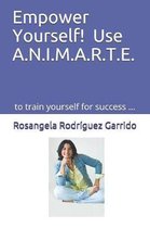 Empower Yourself! Use A.N.I.M.A.R.T.E.: To Train Yourself for Success