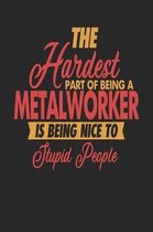 The Hardest Part Of Being An Metalworker Is Being Nice To Stupid People