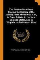 The Preston Genealogy; Tracing the History of the Family from about 1040, A.D., in Great Britain, in the New England States, and in Virginia, to the Present Time