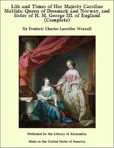 Life and Times of Her Majesty Caroline Matilda: Queen of Denmark and Norway, and Sister of H. M. George III. of England (Complete)