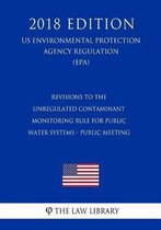 Revisions to the Unregulated Contaminant Monitoring Rule for Public Water Systems - Public Meeting (Us Environmental Protection Agency Regulation) (Epa) (2018 Edition)