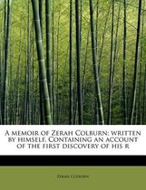 A Memoir of Zerah Colburn; Written by Himself. Containing an Account of the First Discovery of His R