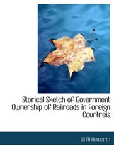 Storical Sketch of Government Ownership of Railroads in Foreign Countreis